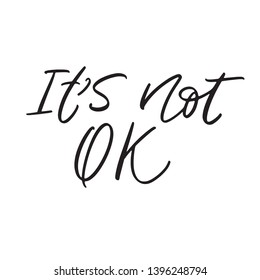 It's not OK - hand drawn lettering quote. Modern calligraphy phrase about mental health, depression, cruelty, discrimination or bad mood. Slogan for poster, banner, card, mug or t-shirt. Vector