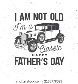 I am not old i am classic. Happy Father's Day badge, logo design. Vector illustration. Vintage style Father's Day Designs with retro car.