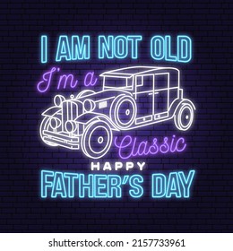 I am not old i am classic. Happy Father's Day badge, logo Neon sign. Vector illustration. Vintage style Father's Day Designs with retro car bright signboard, light banner.