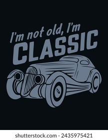 I'm Not Old, I'm Classic: A Tribute to Vintage Cars t shirt design