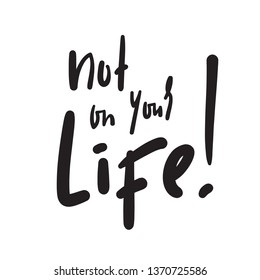 Not on your life - simple inspire and  motivational quote. Hand drawn beautiful lettering. Youth slang. Print for inspirational poster, t-shirt, bag, cups, card, flyer, sticker, badge. Funny vector