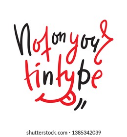 Not on your tintype - simple inspire and  motivational quote. Hand drawn beautiful lettering. Youth slang. Print for inspirational poster, t-shirt, bag, cups, card, flyer, sticker, badge. Funny vector