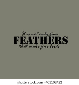 It is not only fine feathers that make fine birds - text.