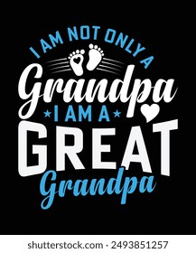 I AM NOT ONLY A GRANDPA I AM A GREAT GRANDPA TSHIRT DESIGN