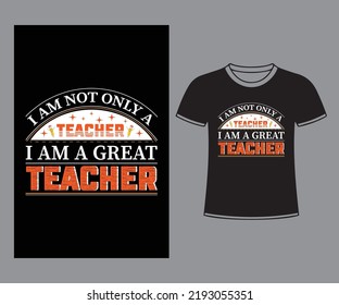 I am not only a teacher I am a great teacher T shirt design.