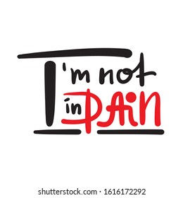 I'm not in pain - inspire motivational feministic quote. Hand drawn beautiful lettering. Print for inspirational poster, t-shirt, bag, cups, card, flyer, sticker, badge. Elegant calligraphy writing