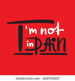 I'm not in pain - inspire motivational feministic quote. Hand drawn beautiful lettering. Print for inspirational poster, t-shirt, bag, cups, card, flyer, sticker, badge. Elegant calligraphy writing