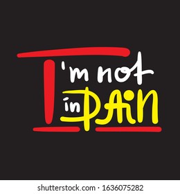 I'm not in pain - inspire motivational feministic quote. Hand drawn beautiful lettering. Print for inspirational poster, t-shirt, bag, cups, card, flyer, sticker, badge. Elegant calligraphy writing