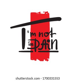 I'm not in pain - inspire motivational feministic quote. Hand drawn beautiful lettering. Print for inspirational poster, t-shirt, bag, cups, card, flyer, sticker, badge. Elegant calligraphy writing