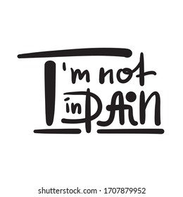 I'm not in pain - inspire motivational feministic quote. Hand drawn beautiful lettering. Print for inspirational poster, t-shirt, bag, cups, card, flyer, sticker, badge. Elegant calligraphy writing