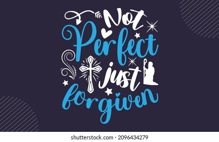 Not perfect just forgiven - Christian Easter t shirt design, Hand drawn lettering phrase, Calligraphy t shirt design, Hand written vector sign, svg