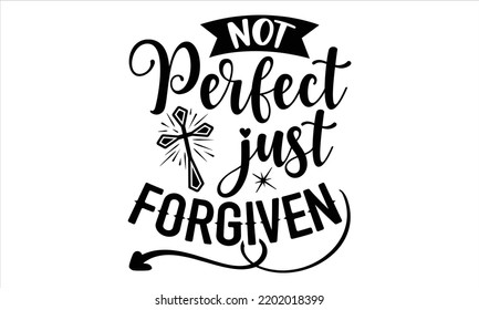 Not Perfect Just Forgiven   - Faith T shirt Design, Hand lettering illustration for your design, Modern calligraphy, Svg Files for Cricut, Poster, EPS