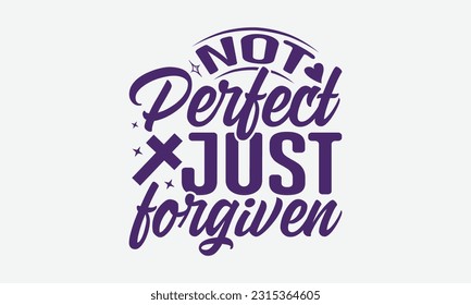 Not Perfect Just Forgiven - Faith T-Shirt Design, Logo Design, T-Shirt Design, Sign Making, Card Making, Scrapbooking, Vinyl Decals and Many More.