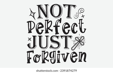 Not Perfect Just Forgiven -Faith T-Shirt Design, Vector illustration with hand drawn lettering, for Poster, Hoodie, Cutting Machine.