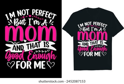 I’M NOT PERFECT BUT I’M A MOM AND THAT IS GOOD ENOUGH FOR ME. mother's day t-shirt design.