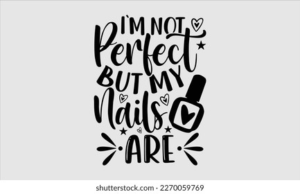 I'm not perfect but my nails are- Nail Tech t shirts design, Hand written lettering phrase, Isolated on white background,  Calligraphy graphic for Cutting Machine, svg eps 10. svg