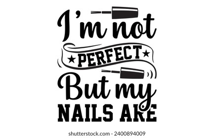 I'm Not Perfect But My Nails Are- Nail techs t- shirt design, Handmade calligraphy vector illustration for Cutting Machine, Silhouette Cameo, Cricut Vector illustration Template.