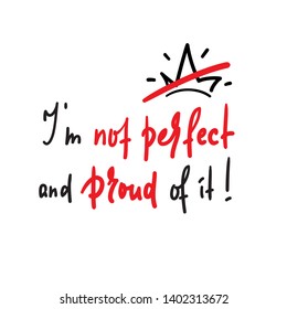 I am not perfect and proud of it - inspire and  motivational quote. Hand drawn beautiful lettering. Print for inspirational poster, t-shirt, bag, cups, card, flyer, sticker, badge. Cute funny vector 