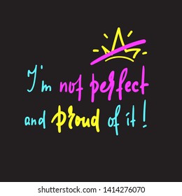 I am not perfect and proud of it - inspire and  motivational quote. Hand drawn beautiful lettering. Print for inspirational poster, t-shirt, bag, cups, card, flyer, sticker, badge. Cute funny vector 