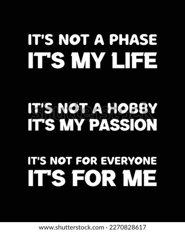 IT'S NOT A PHASE, IT'S MY LIFE, NOT A HOBBY, IT'S MY PASSION. NOT FOR EVERYONE, IT'S FOR ME. T-SHIRT DESIGN. PRINT TEMPLATE. TYPOGRAPHY VECTOR ILLUSTRATION.