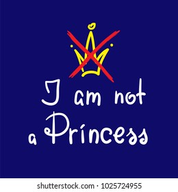 I am not a Princess - quote lettering.  Print for poster, t-shirt, bags, logo, postcard, flyer, sticker, girl's sweatshirts and t-shirts. Simple cute vector.