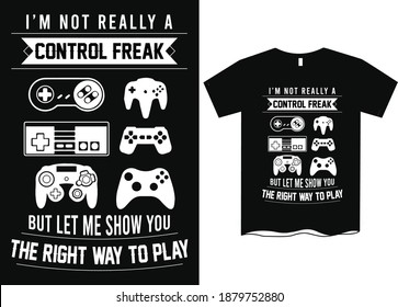 I'm not really a control freak but let me show you the right way to play- Gamer t shirt design, t shirt for game lovers