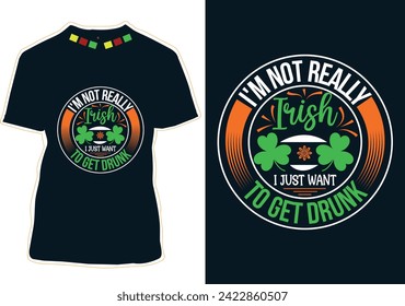 I'm Not Really Irish I Just Want To Get Drunk T-shirt Design