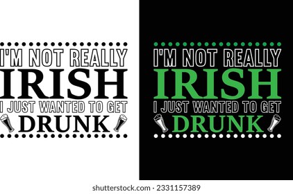 I’m Not Really Irish I Just Wanted To Get Drunk T Shirt