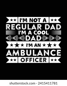 I'M NOT A REGULAR DAD I'M A COOL DAD I'M AN AMBULANCE OFFICER. T-SHIRT DESIGN. PRINT TEMPLATE.TYPOGRAPHY VECTOR ILLUSTRATION.