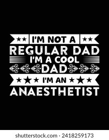 I'M NOT A REGULAR DAD I'M A COOL DAD I'M AN ANAESTHETIST. T-SHIRT DESIGN. PRINT TEMPLATE.TYPOGRAPHY VECTOR ILLUSTRATION.