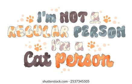 I'm Not a Regular Human, I'm a Cat Person. Hand-drawn fluffy letters in cat patterns, featuring soft pastel hues and paw accents. The cozy design brings a cozy, pet-friendly feel. For any purposes