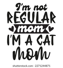 I'm not regular mom I'm a cat mom Mother's day shirt print template,  typography design for mom mommy mama daughter grandma girl women aunt mom life 