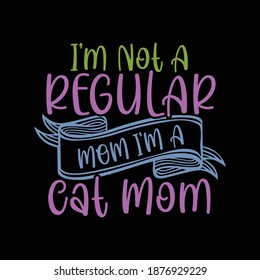 I'm Not A Regular Mom I'm A Cat Mom. Typography Lettering  Design, Printing For T shirt, Banner, Poster, Mug Etc, Vector Illustration