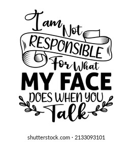 I Am Not Responsible For What My Face Does When You Talk- Vector sarcastic t-shirt design for sarcasm lover's.