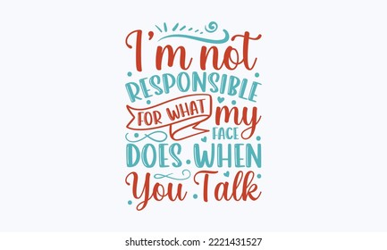 I’m not responsible for what my face does when you talk - Sarcastic typography svg design, Sports SVG Design, Sports typography t-shirt design, For stickers, Templet, mugs, etc.