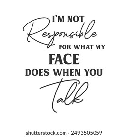 I’m not responsible for what my face does when you talk sarcastic slogan inscription. Positive vector quotes. Illustration for prints on t-shirts and bags, posters, cards.