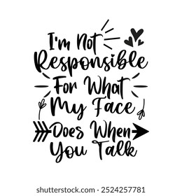 I'm Not Responsible For What My Face Does When You Talk , Typography T shirt Design, Motivational Quotes,  vector illustration, graphic template, print on demand, vintage, textile fabrics, retro