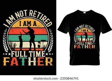 I am not retired i am full time father t shirt design, fathers day design, papa t-shirt, dad design