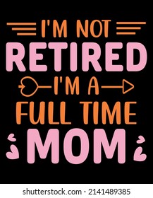 I'm not retired I'm a full time mom t shirt 