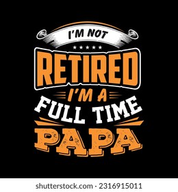 I'M NOT RETIRED, I'M A FULL-TIME DAD- Father's day T-shirt Design, apparel, vector illustration, graphic template, print on demand, textile fabrics, retro style, typography, vintage.