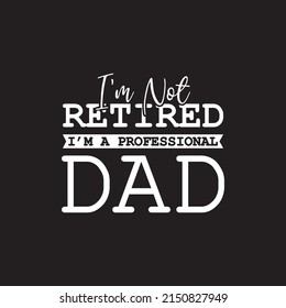 I’m not retired I’m a professional Dad