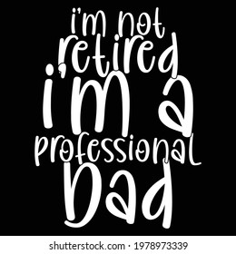 i'm not retired i'm a professional dad, awesome dads, typography lettering design, printing for t shirt, banner, poster, mug, greeting cart etc