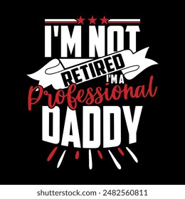 I'm Not Retired I'm A Professional Daddy, Motivational Graphic Fathers Day Design, Daddy Life Graphic T shirt Design, Funny Quote Daddy Lover Design