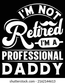 I'M NOT RETIRED I'M A PROFESSIONAL DADDY VECTOR GRAPHICS TSHIRT DESIGN