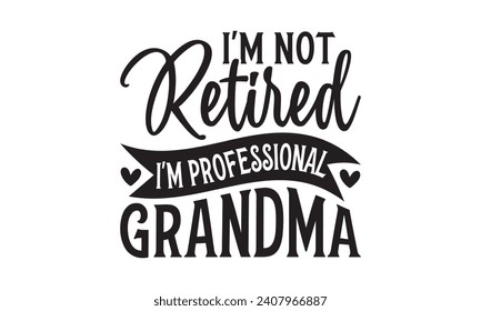 I'm Not Retired I'm Professional Grandma - Grandma T-Shirt Design, Handmade calligraphy vector illustration, Conceptual handwritten phrase calligraphic, Cutting Cricut and Silhouette, EPS 10