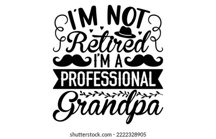 I’m Not Retired I’m A Professional Grandpa - Retirement t-shirt design, Hand drawn lettering phrase, Calligraphy graphic design, eps, svg Files for Cutting svg