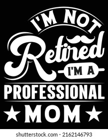 I'M NOT RETIRED I'M A PROFESSIONAL MOM ART GRAPHICS VECTOR TSHIRT DESIGN