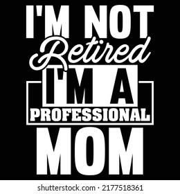 I’m Not Retired I’m A Professional Mom, Happy Mother's Day Gift, Best Mom, Mother Lover Tee Gift Ideas
