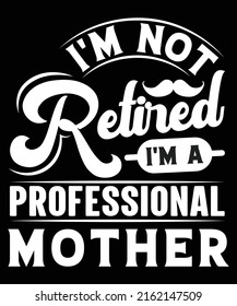 I'M NOT RETIRED I'M A PROFESSIONAL MOTHER VECOTR ART GRAPHCS TSHIRT DESIGN