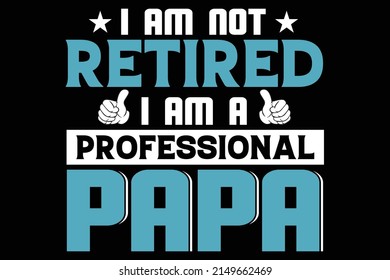 I AM NOT RETIRED I AM A PROFESSIONAL PAPA